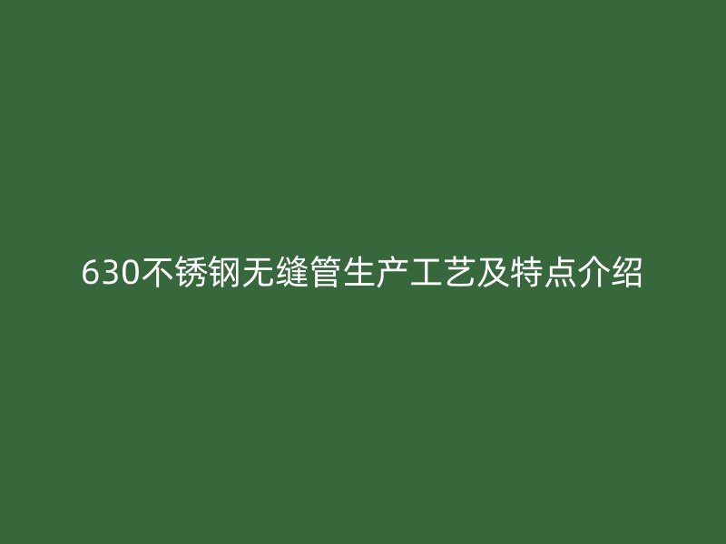 630不锈钢无缝管生产工艺及特点介绍