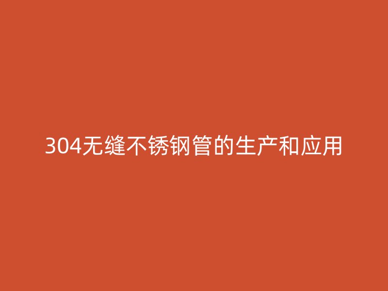 304无缝不锈钢管的生产和应用