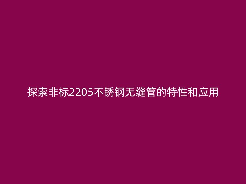 探索非标2205不锈钢无缝管的特性和应用