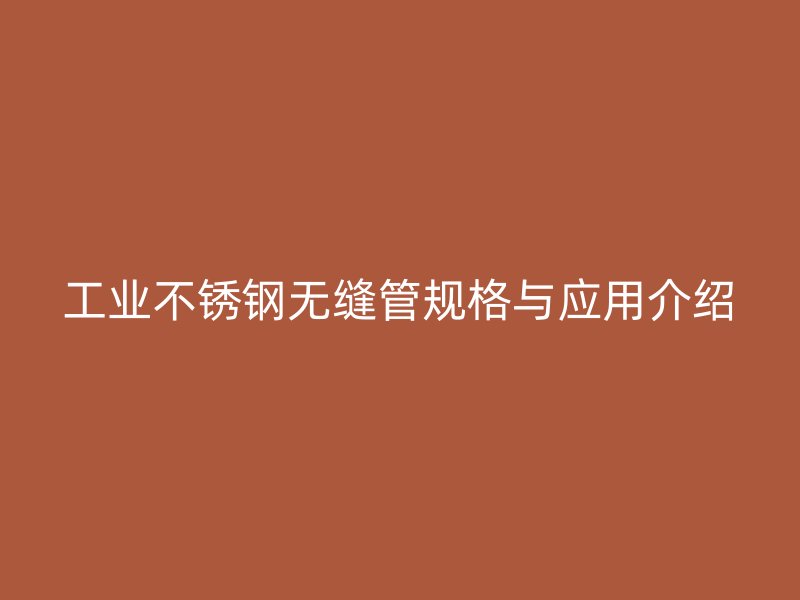 工业不锈钢无缝管规格与应用介绍