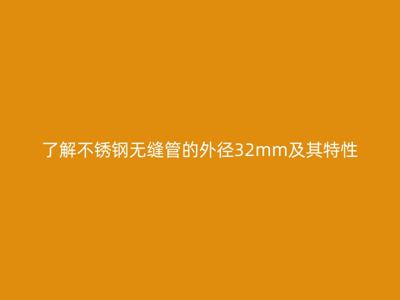 了解不锈钢无缝管的外径32mm及其特性