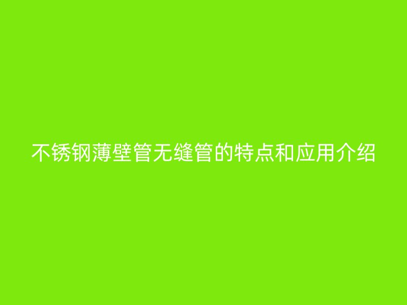 不锈钢薄壁管无缝管的特点和应用介绍