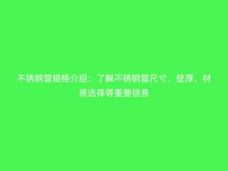 不锈钢管规格介绍：了解不锈钢管尺寸、壁厚、材质选择等重要信息