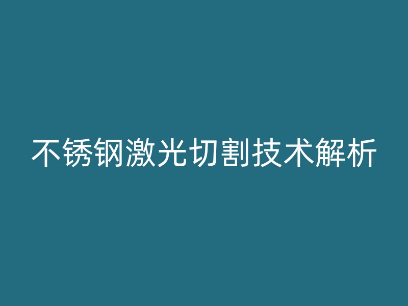 不锈钢激光切割技术解析