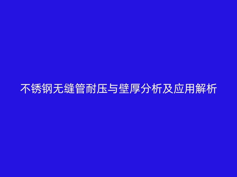 不锈钢无缝管耐压与壁厚分析及应用解析