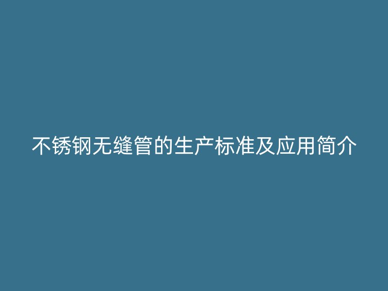 不锈钢无缝管的生产标准及应用简介