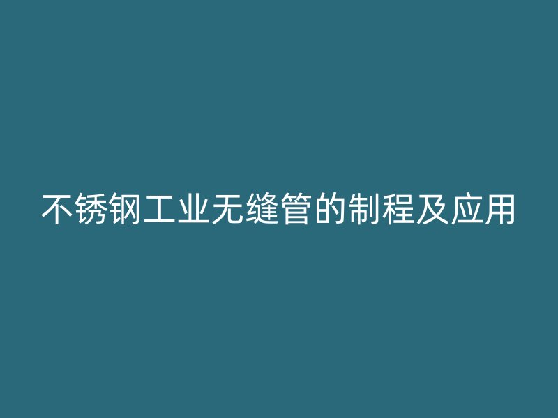 不锈钢工业无缝管的制程及应用