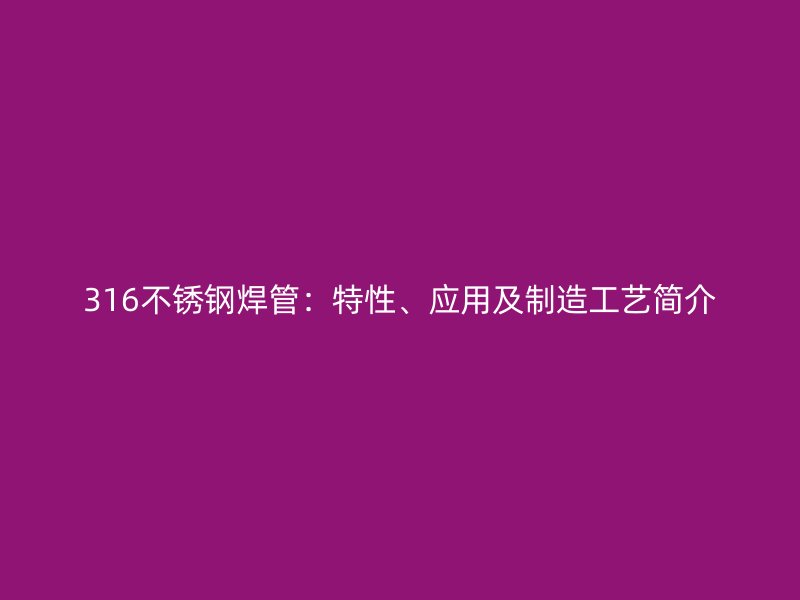 316不锈钢焊管：特性、应用及制造工艺简介