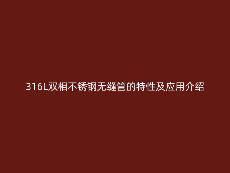 316L双相不锈钢无缝管的特性及应用介绍