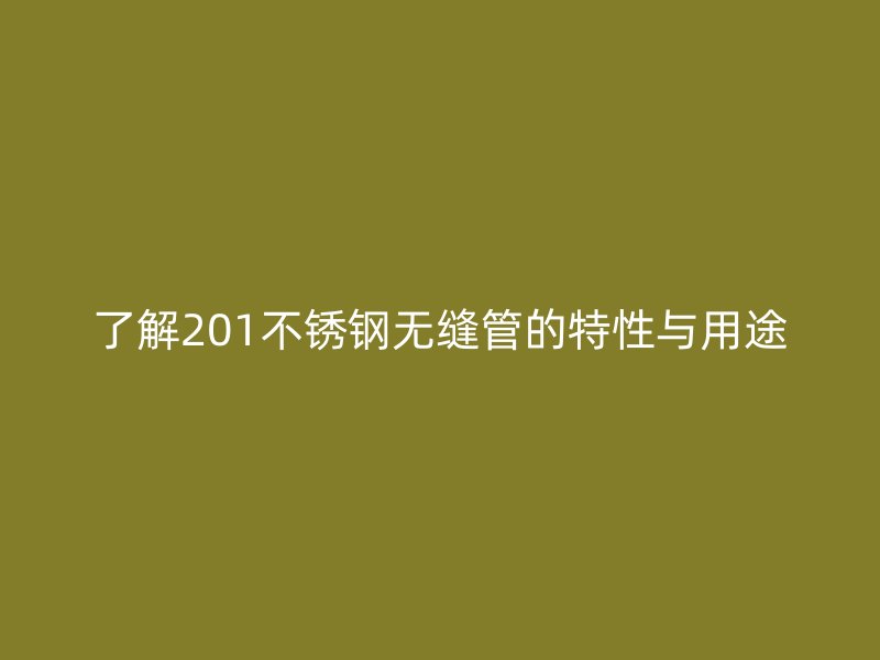 了解201不锈钢无缝管的特性与用途