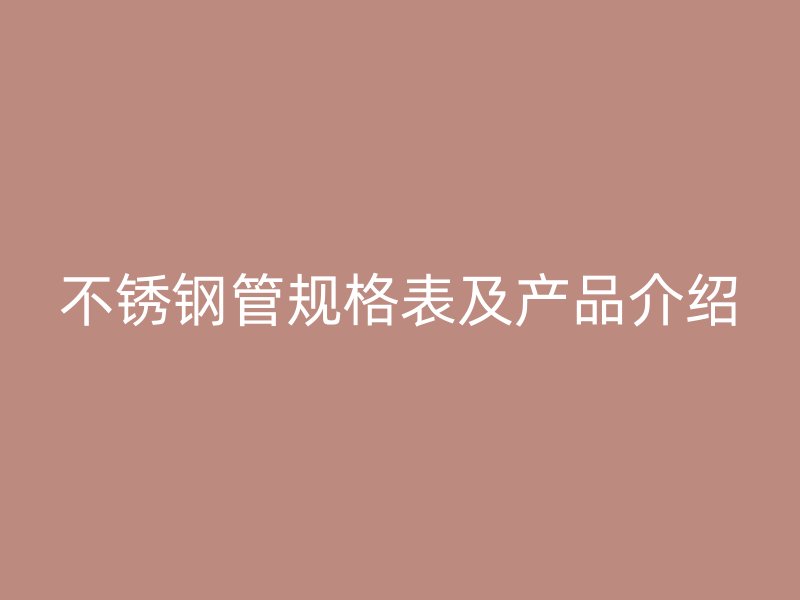 不锈钢管规格表及产品介绍