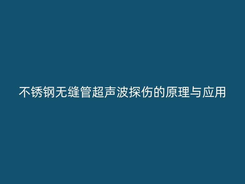 不锈钢无缝管超声波探伤的原理与应用