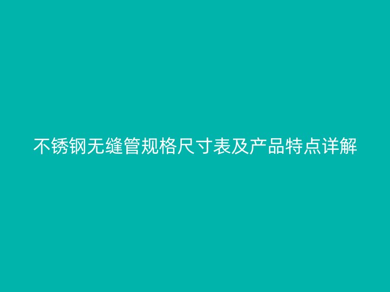 不锈钢无缝管规格尺寸表及产品特点详解