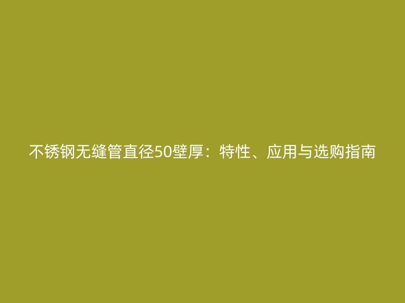 不锈钢无缝管直径50壁厚：特性、应用与选购指南