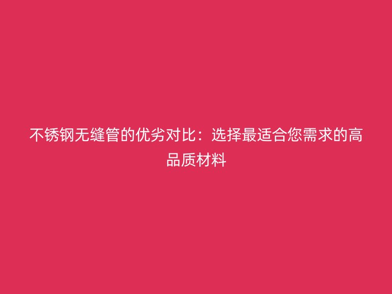 不锈钢无缝管的优劣对比：选择最适合您需求的高品质材料