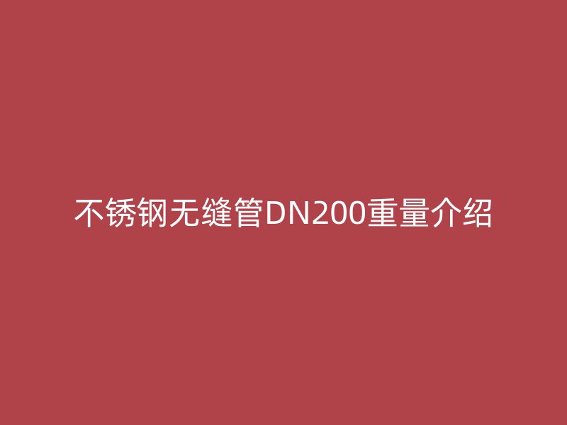 不锈钢无缝管DN200重量介绍