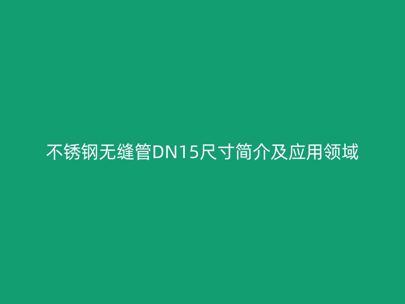 不锈钢无缝管DN15尺寸简介及应用领域