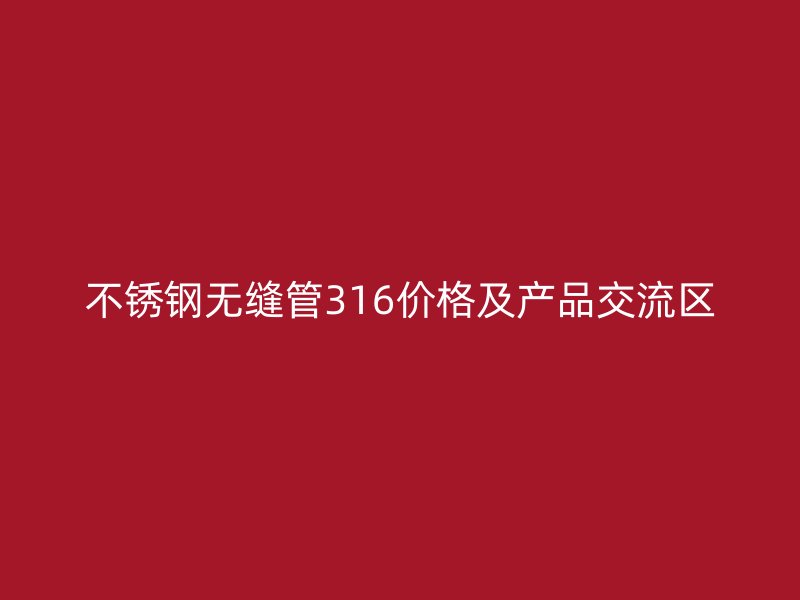 不锈钢无缝管316价格及产品交流区
