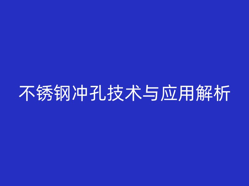 不锈钢冲孔技术与应用解析