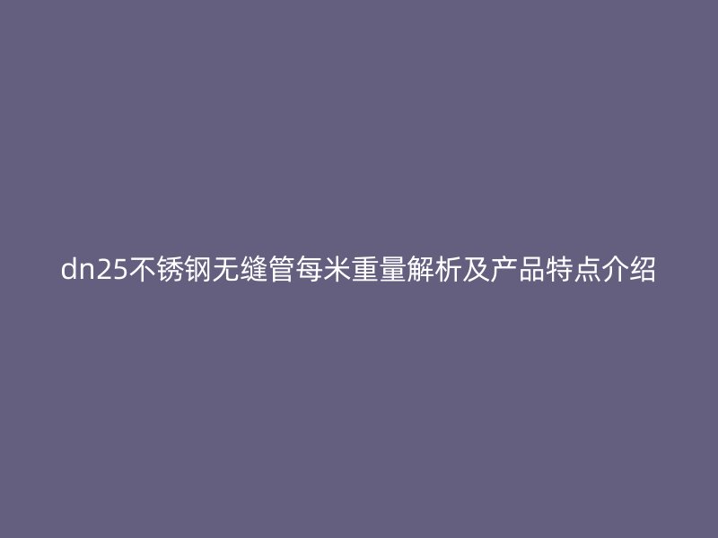dn25不锈钢无缝管每米重量解析及产品特点介绍