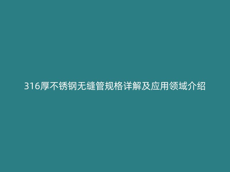 316厚不锈钢无缝管规格详解及应用领域介绍