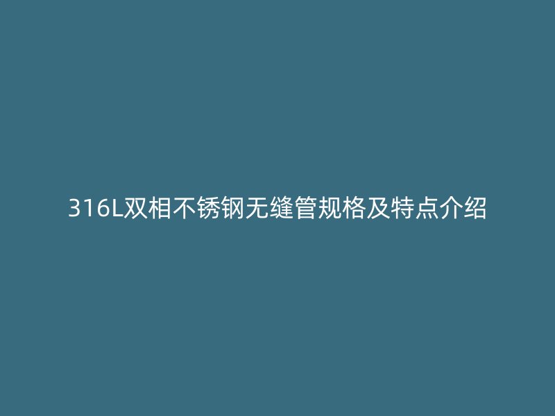 316L双相不锈钢无缝管规格及特点介绍