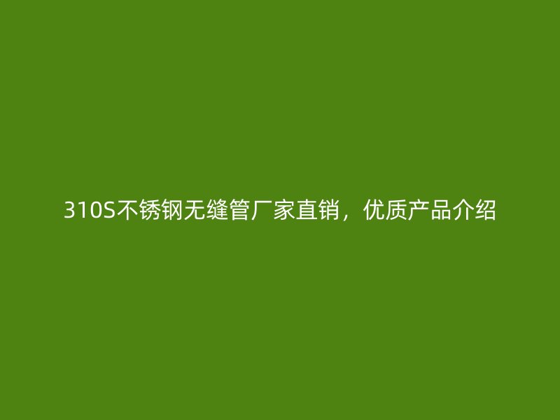 310S不锈钢无缝管厂家直销，优质产品介绍
