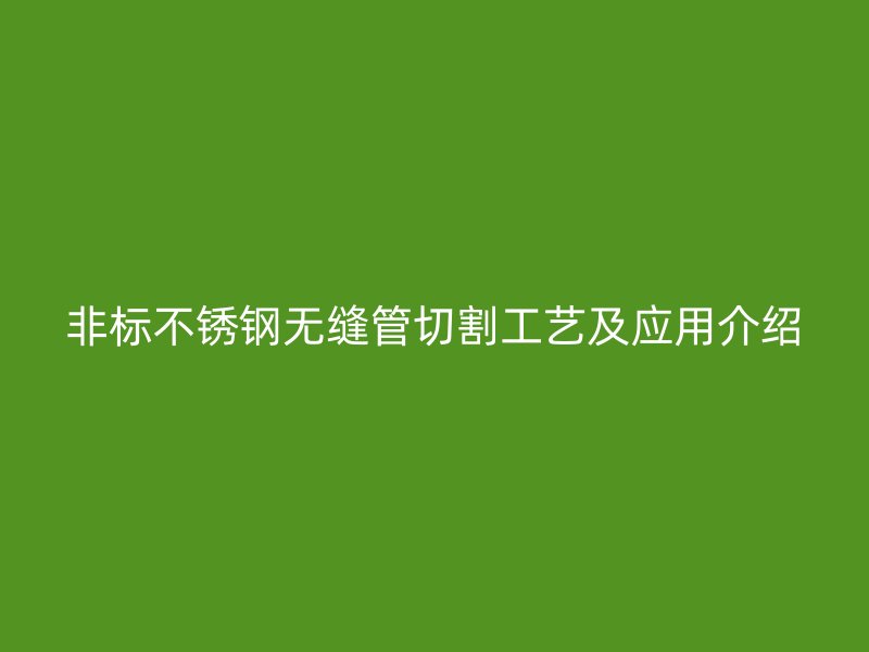 非标不锈钢无缝管切割工艺及应用介绍