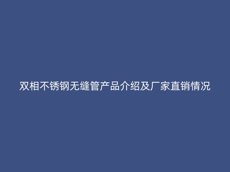 双相不锈钢无缝管产品介绍及厂家直销情况