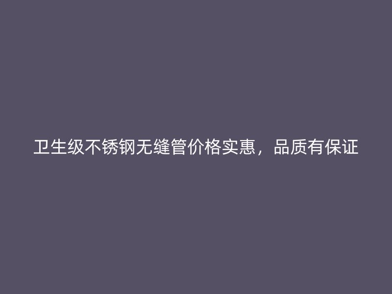 卫生级不锈钢无缝管价格实惠，品质有保证