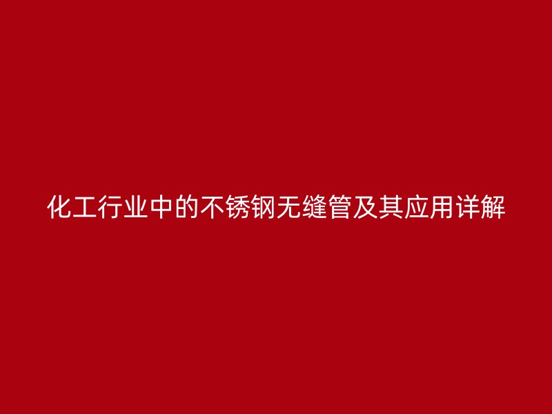 化工行业中的不锈钢无缝管及其应用详解