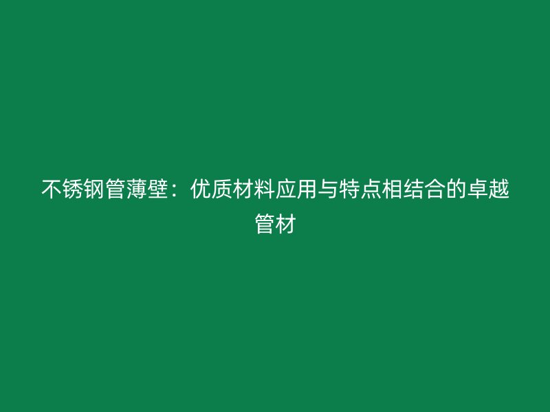 不锈钢管薄壁：优质材料应用与特点相结合的卓越管材