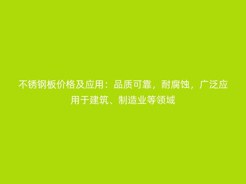 不锈钢板价格及应用：品质可靠，耐腐蚀，广泛应用于建筑、制造业等领域
