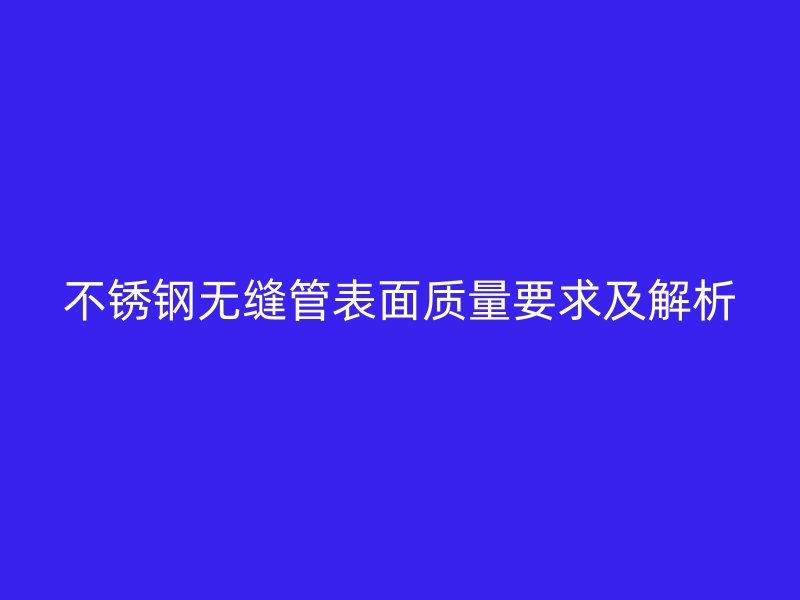 不锈钢无缝管表面质量要求及解析