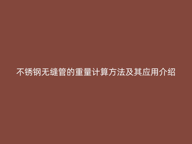 不锈钢无缝管的重量计算方法及其应用介绍