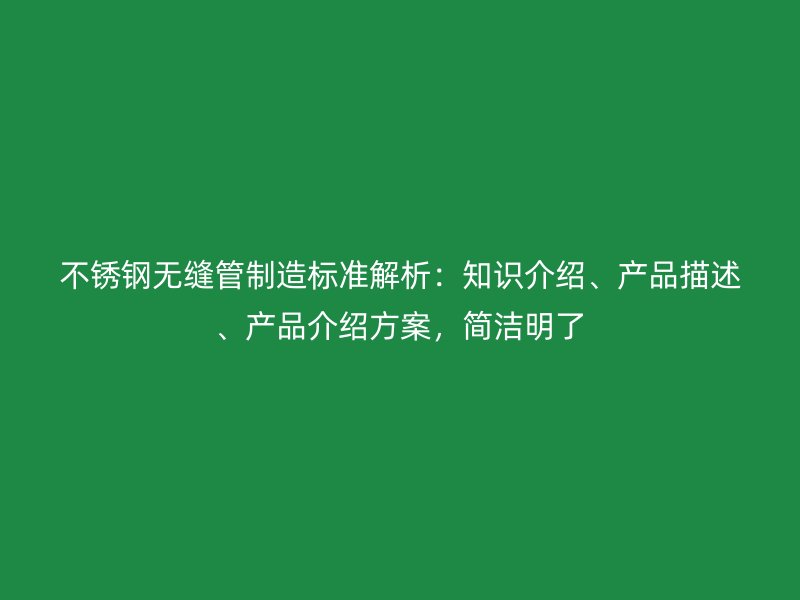 不锈钢无缝管制造标准解析：知识介绍、产品描述、产品介绍方案，简洁明了