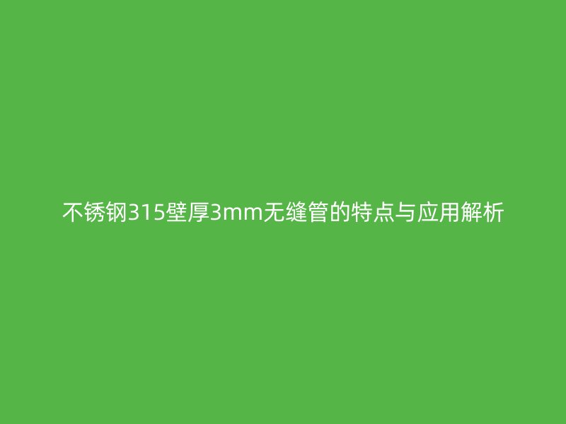 不锈钢315壁厚3mm无缝管的特点与应用解析