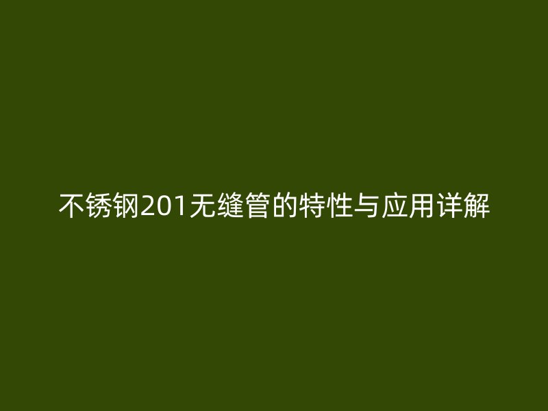 不锈钢201无缝管的特性与应用详解