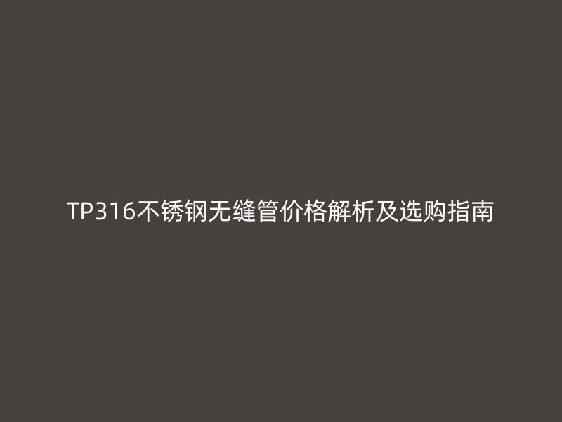 TP316不锈钢无缝管价格解析及选购指南