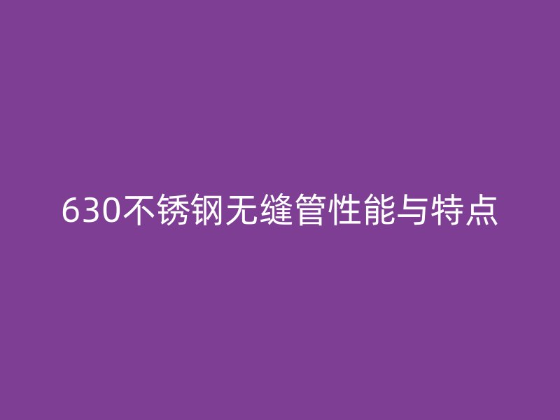 630不锈钢无缝管性能与特点
