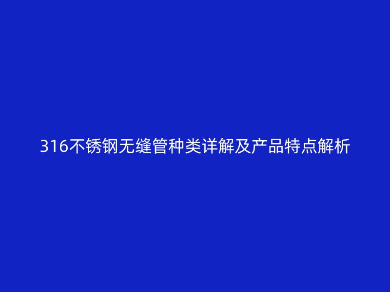 316不锈钢无缝管种类详解及产品特点解析