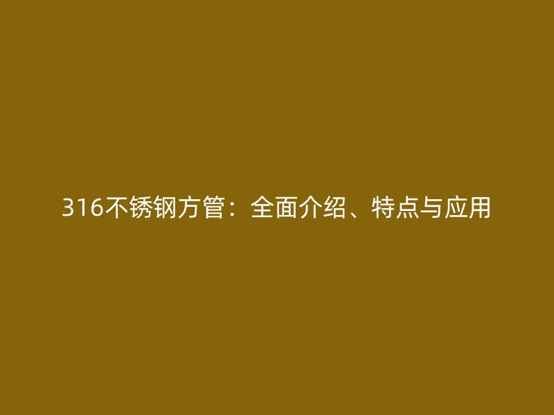 316不锈钢方管：全面介绍、特点与应用