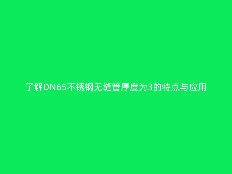 了解DN65不锈钢无缝管厚度为3的特点与应用