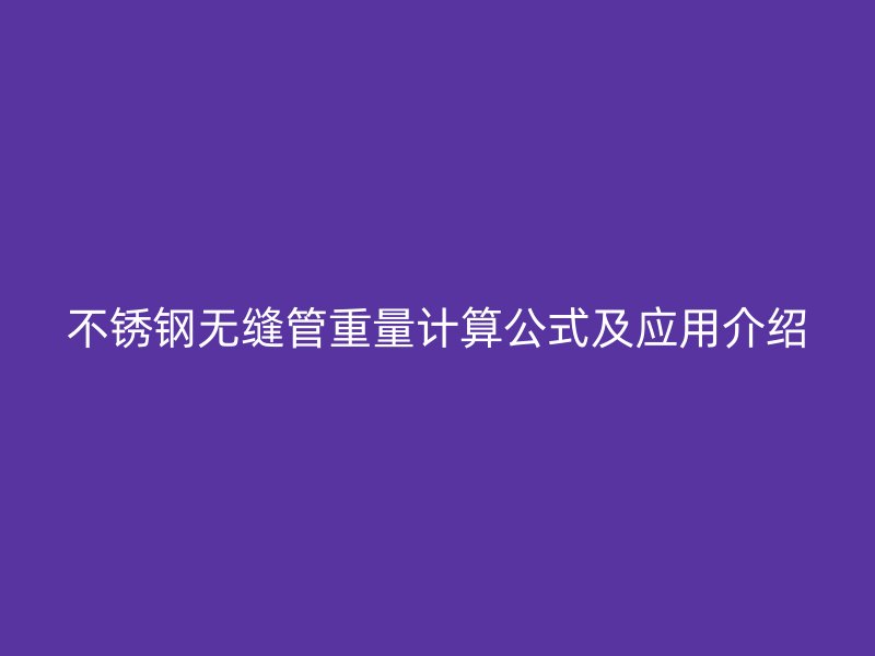 不锈钢无缝管重量计算公式及应用介绍