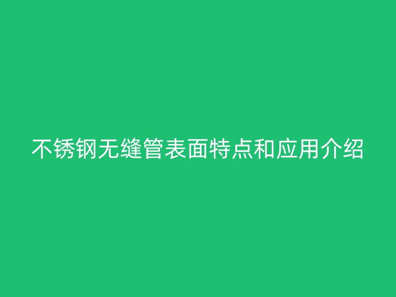不锈钢无缝管表面特点和应用介绍