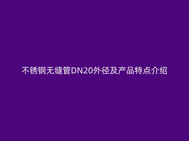不锈钢无缝管DN20外径及产品特点介绍