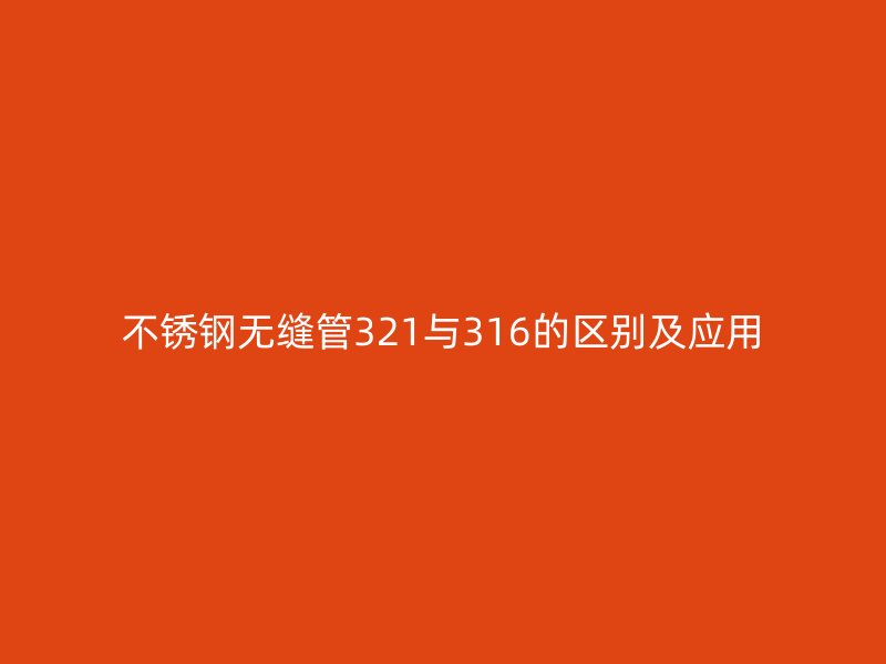 不锈钢无缝管321与316的区别及应用