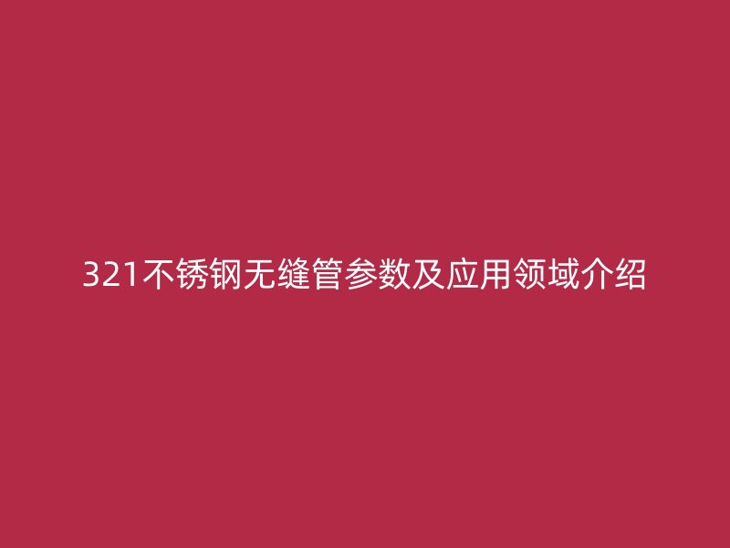 321不锈钢无缝管参数及应用领域介绍