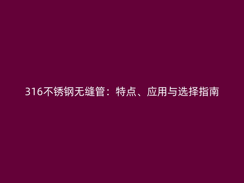 316不锈钢无缝管：特点、应用与选择指南