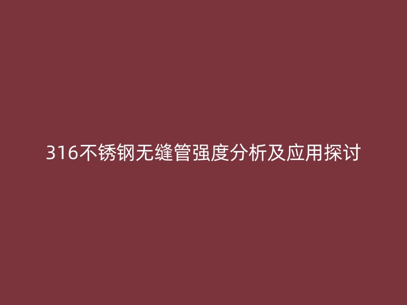 316不锈钢无缝管强度分析及应用探讨